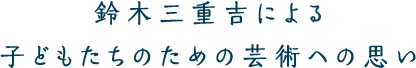 鈴木三重吉による子どもたちのための芸術への思い