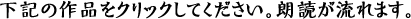 下記の作品をクリックしてください。朗読が流れます。